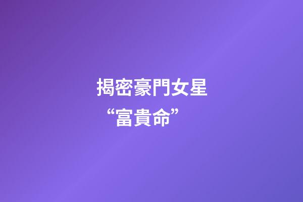 揭密豪門女星“富貴命”