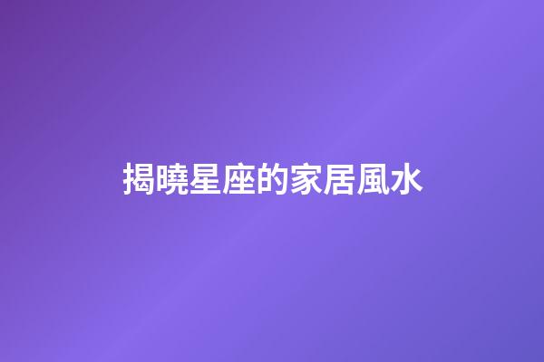 揭曉星座的家居風水