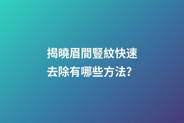 揭曉眉間豎紋快速去除有哪些方法？