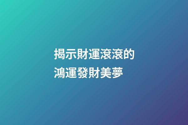 揭示財運滾滾的鴻運發財美夢