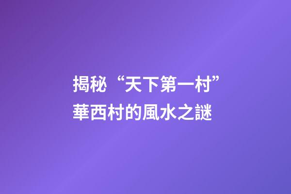 揭秘“天下第一村”華西村的風水之謎