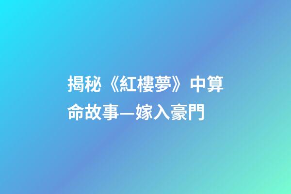 揭秘《紅樓夢》中算命故事—嫁入豪門