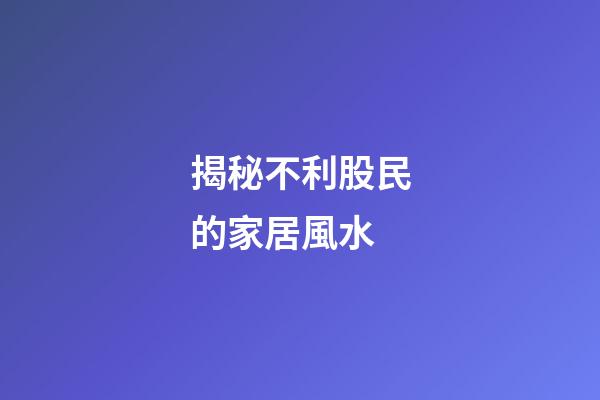 揭秘不利股民的家居風水