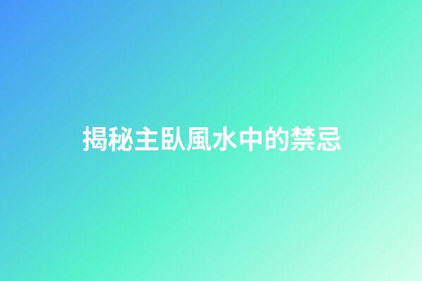 揭秘主臥風水中的禁忌
