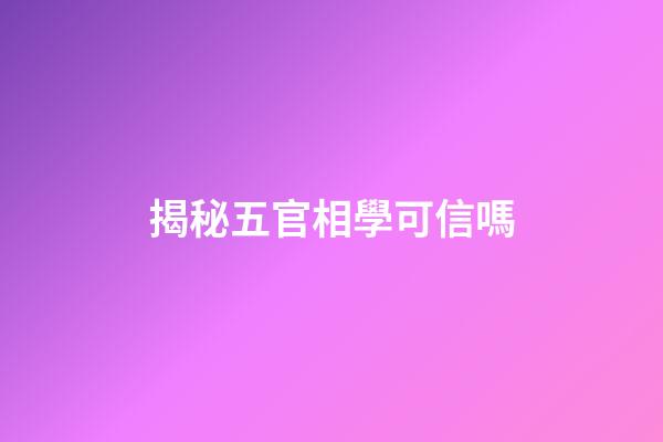 揭秘五官相學可信嗎
