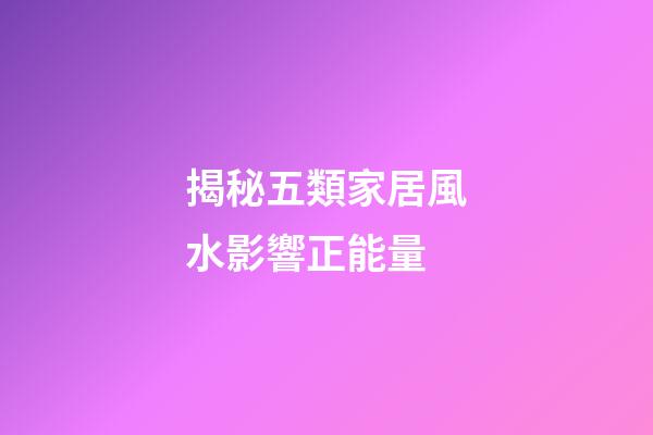 揭秘五類家居風水影響正能量
