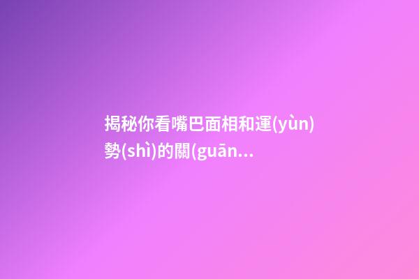 揭秘你看嘴巴面相和運(yùn)勢(shì)的關(guān)系