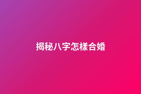 揭秘八字怎樣合婚