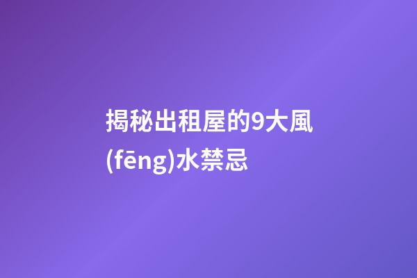 揭秘出租屋的9大風(fēng)水禁忌