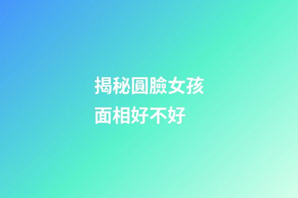 揭秘圓臉女孩面相好不好
