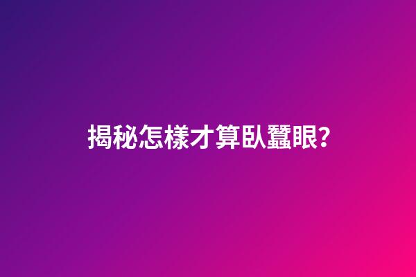 揭秘怎樣才算臥蠶眼？