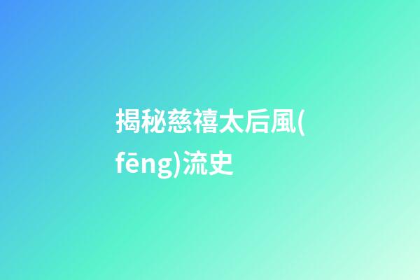 揭秘慈禧太后風(fēng)流史