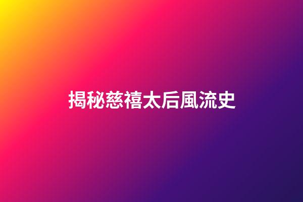 揭秘慈禧太后風流史