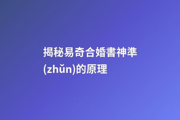 揭秘易奇合婚書神準(zhǔn)的原理