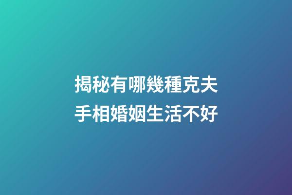 揭秘有哪幾種克夫手相婚姻生活不好