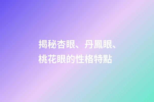 揭秘杏眼、丹鳳眼、桃花眼的性格特點
