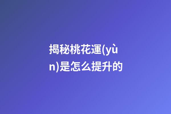 揭秘桃花運(yùn)是怎么提升的