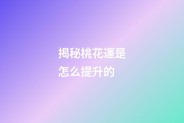 揭秘桃花運是怎么提升的