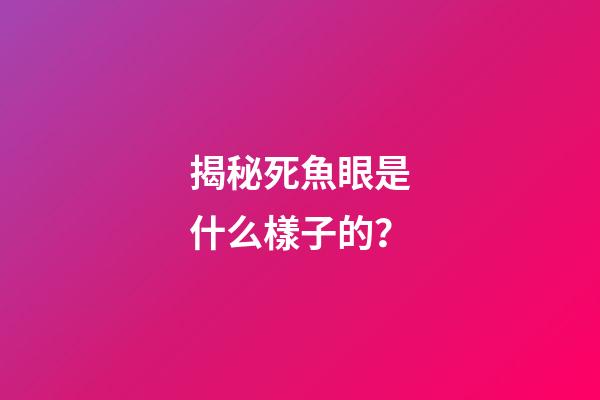 揭秘死魚眼是什么樣子的？