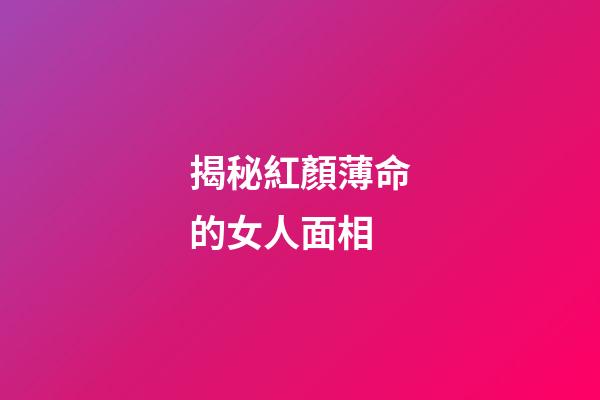 揭秘紅顏薄命的女人面相