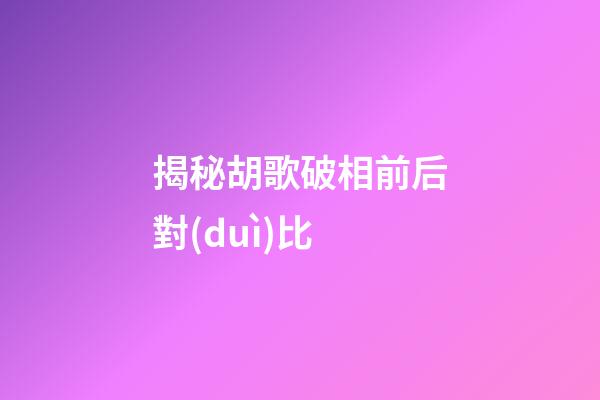 揭秘胡歌破相前后對(duì)比