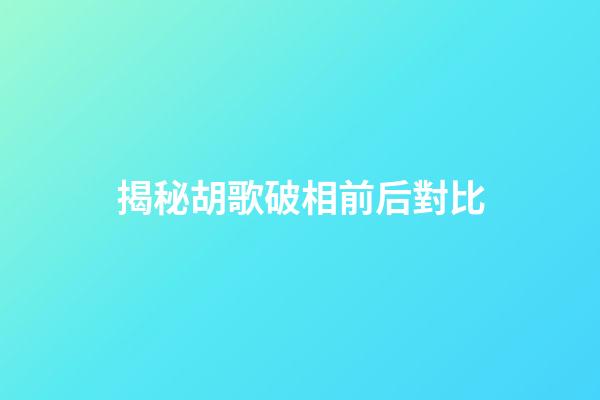 揭秘胡歌破相前后對比