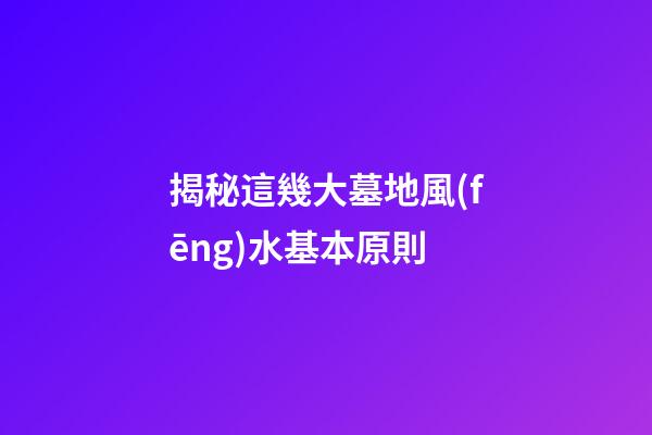 揭秘這幾大墓地風(fēng)水基本原則