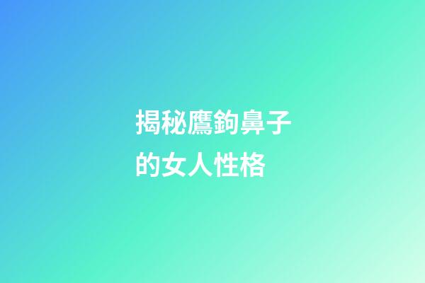 揭秘鷹鉤鼻子的女人性格