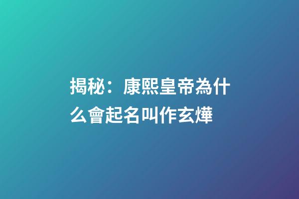 揭秘：康熙皇帝為什么會起名叫作玄燁