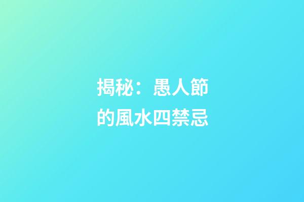 揭秘：愚人節的風水四禁忌