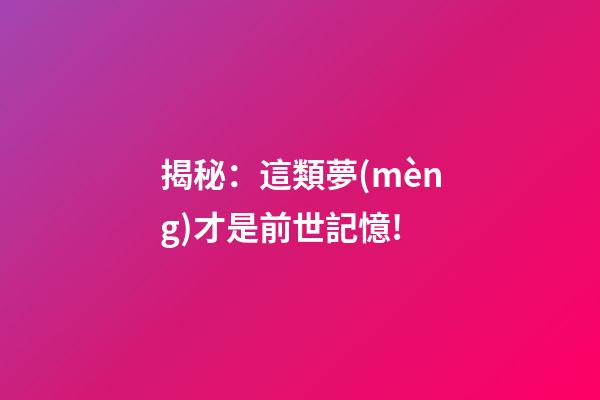 揭秘：這類夢(mèng)才是前世記憶!