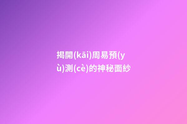 揭開(kāi)周易預(yù)測(cè)的神秘面紗