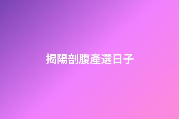 揭陽剖腹產選日子