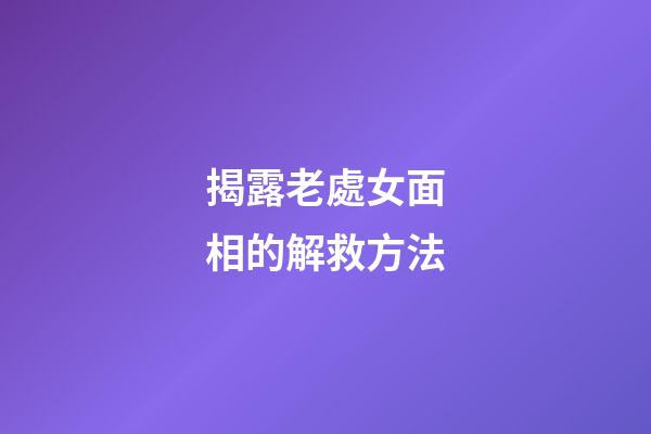 揭露老處女面相的解救方法