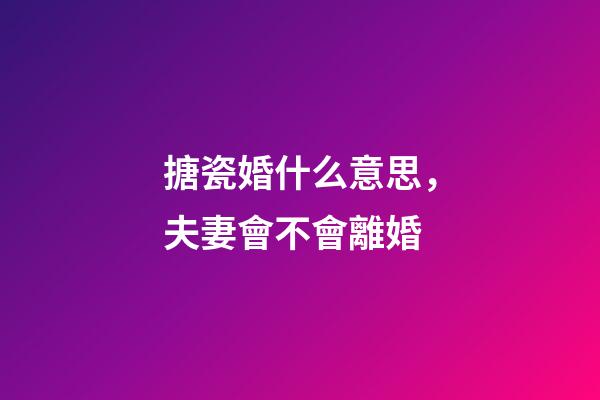 搪瓷婚什么意思，夫妻會不會離婚-第1張-觀點-玄機派