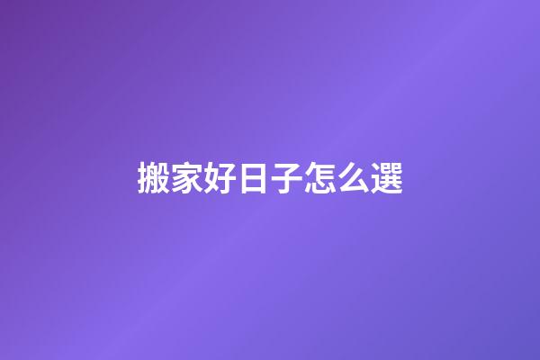 搬家好日子怎么選