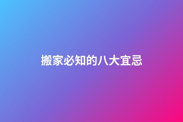 搬家必知的八大宜忌