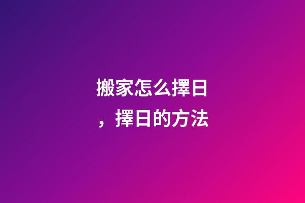 搬家怎么擇日，擇日的方法-第1張-觀點-玄機派