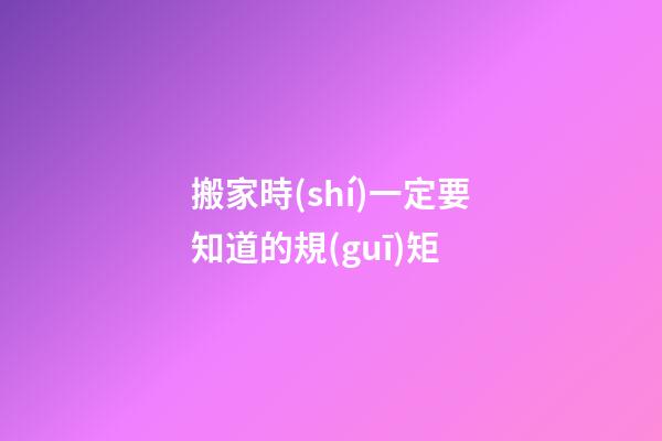 搬家時(shí)一定要知道的規(guī)矩