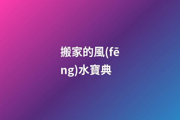 搬家的風(fēng)水寶典