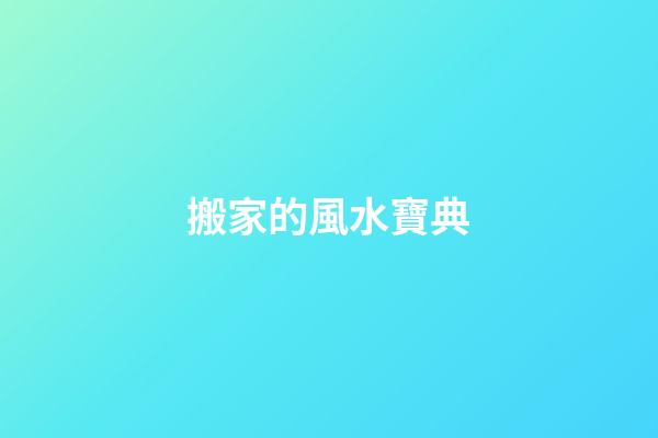 搬家的風水寶典