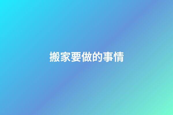 搬家要做的事情