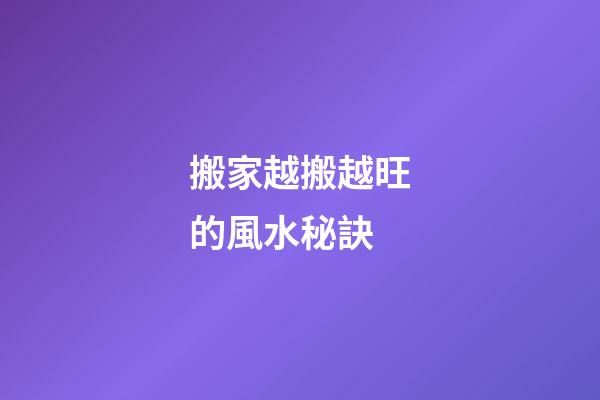搬家越搬越旺的風水秘訣