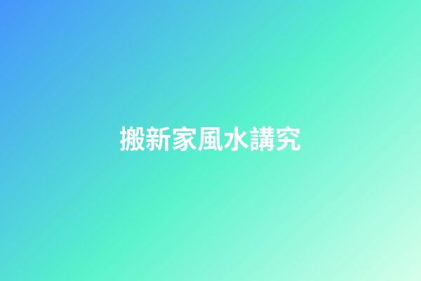搬新家風水講究