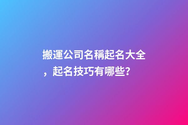 搬運公司名稱起名大全，起名技巧有哪些？-第1張-公司起名-玄機派