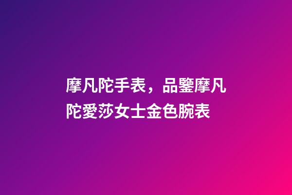 摩凡陀手表，品鑒摩凡陀愛莎女士金色腕表-第1張-觀點-玄機派