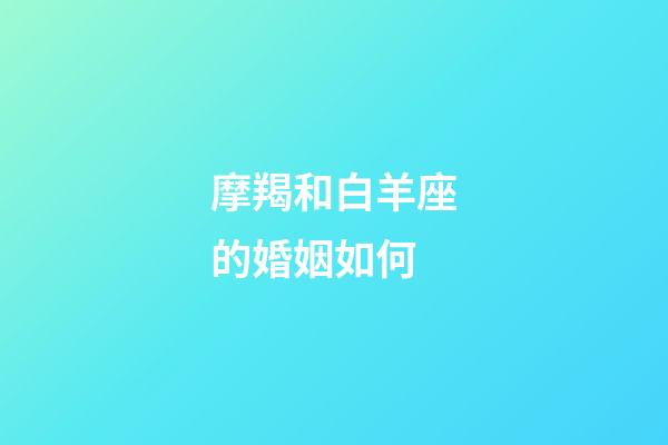 摩羯和白羊座的婚姻如何-第1張-星座運勢-玄機派