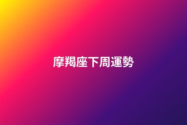 摩羯座下周運勢（摩羯座下周運勢女）-第1張-星座運勢-玄機派