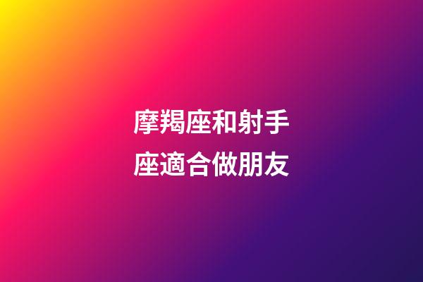 摩羯座和射手座適合做朋友-第1張-星座運勢-玄機派