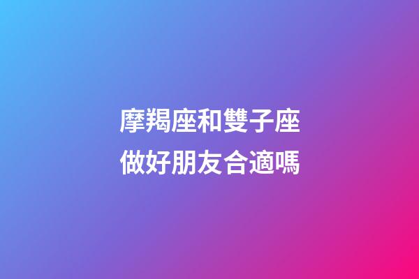 摩羯座和雙子座做好朋友合適嗎-第1張-星座運(yùn)勢(shì)-玄機(jī)派